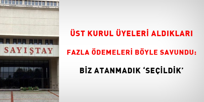 Üst kurul üyeleri aldıkları fazla ödemeleri bu şekilde savundu: Biz atanmadık  ‘seçildik’